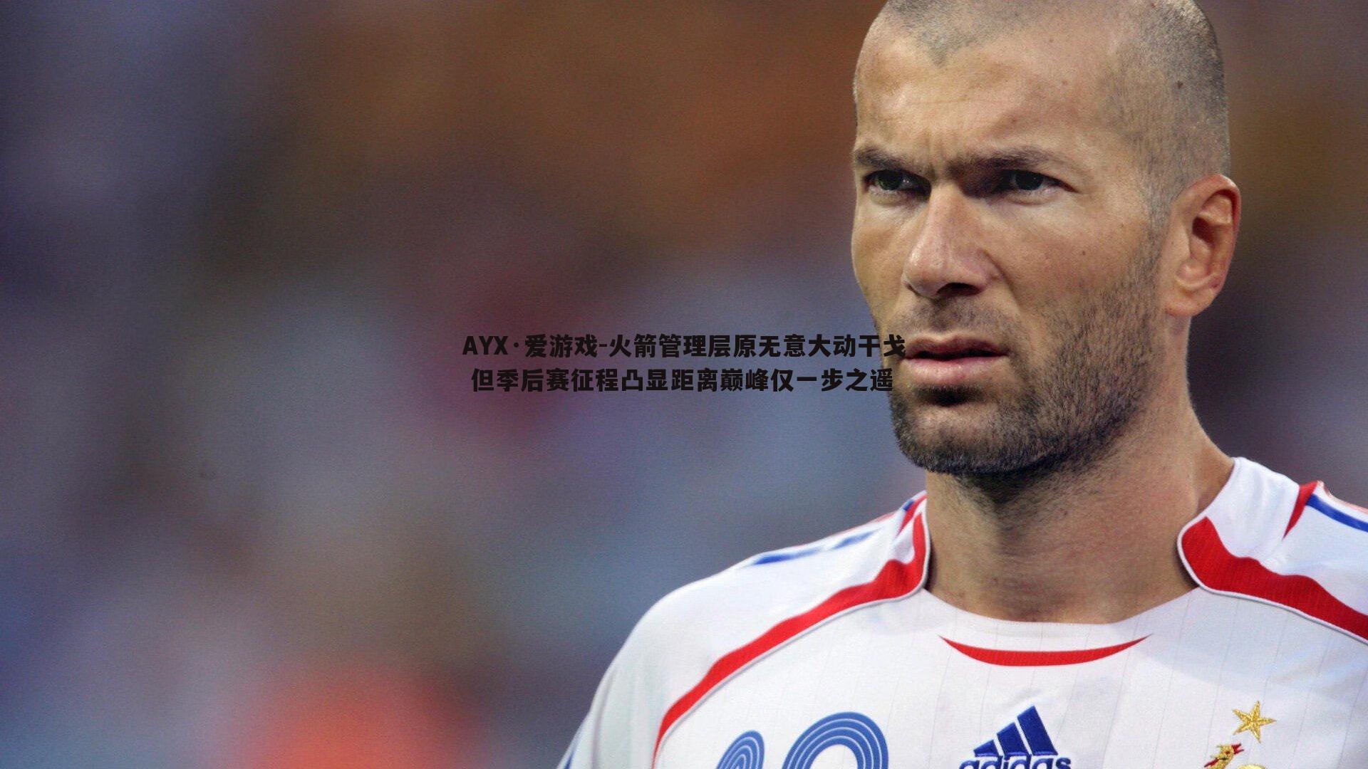 火箭管理层原无意大动干戈 但季后赛征程凸显距离巅峰仅一步之遥