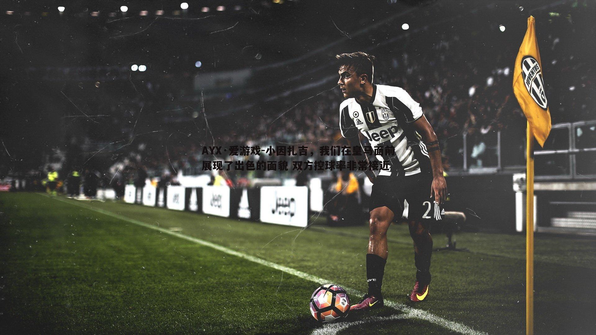 小因扎吉，我们在皇马面前展现了出色的面貌 双方控球率非常接近