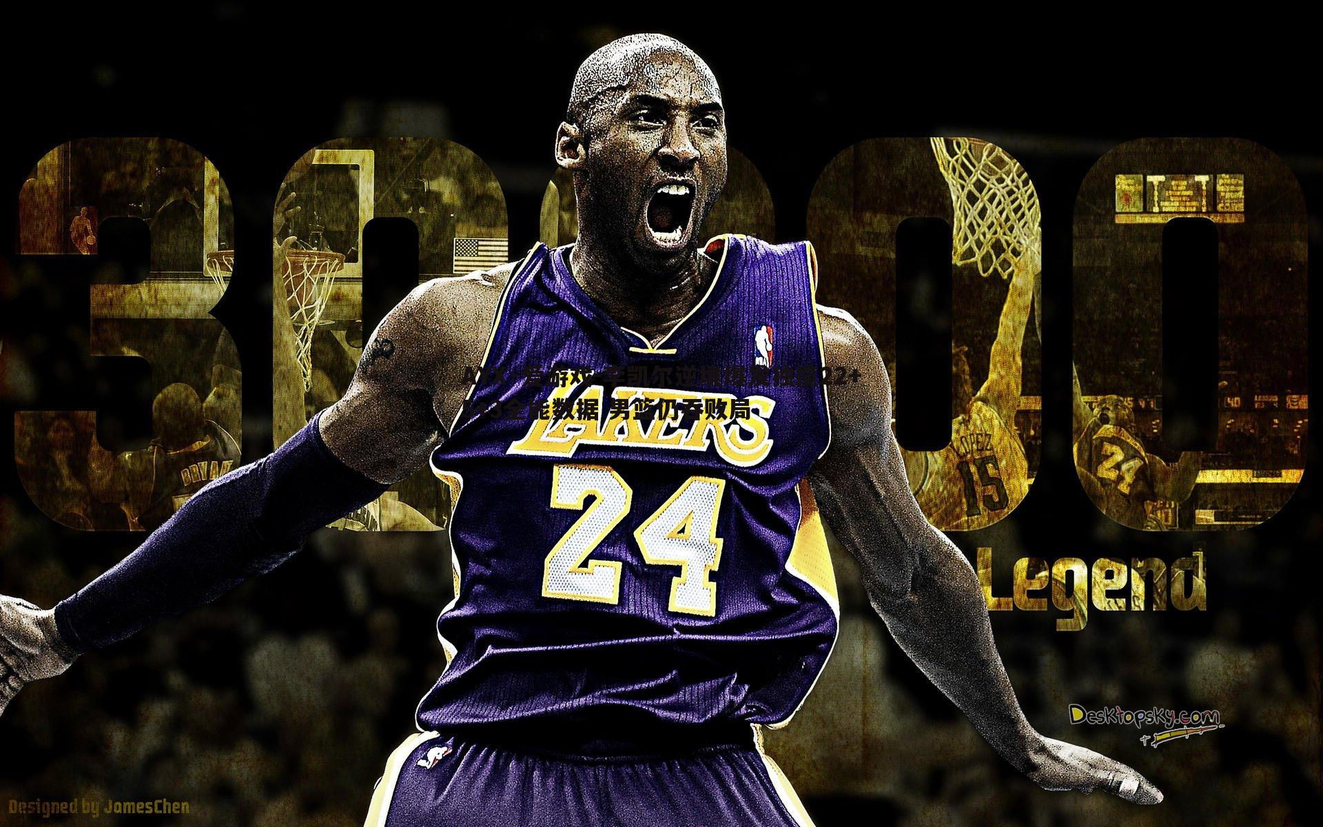 李凯尔逆境爆发独揽22+5+3全能数据 男篮仍吞败局