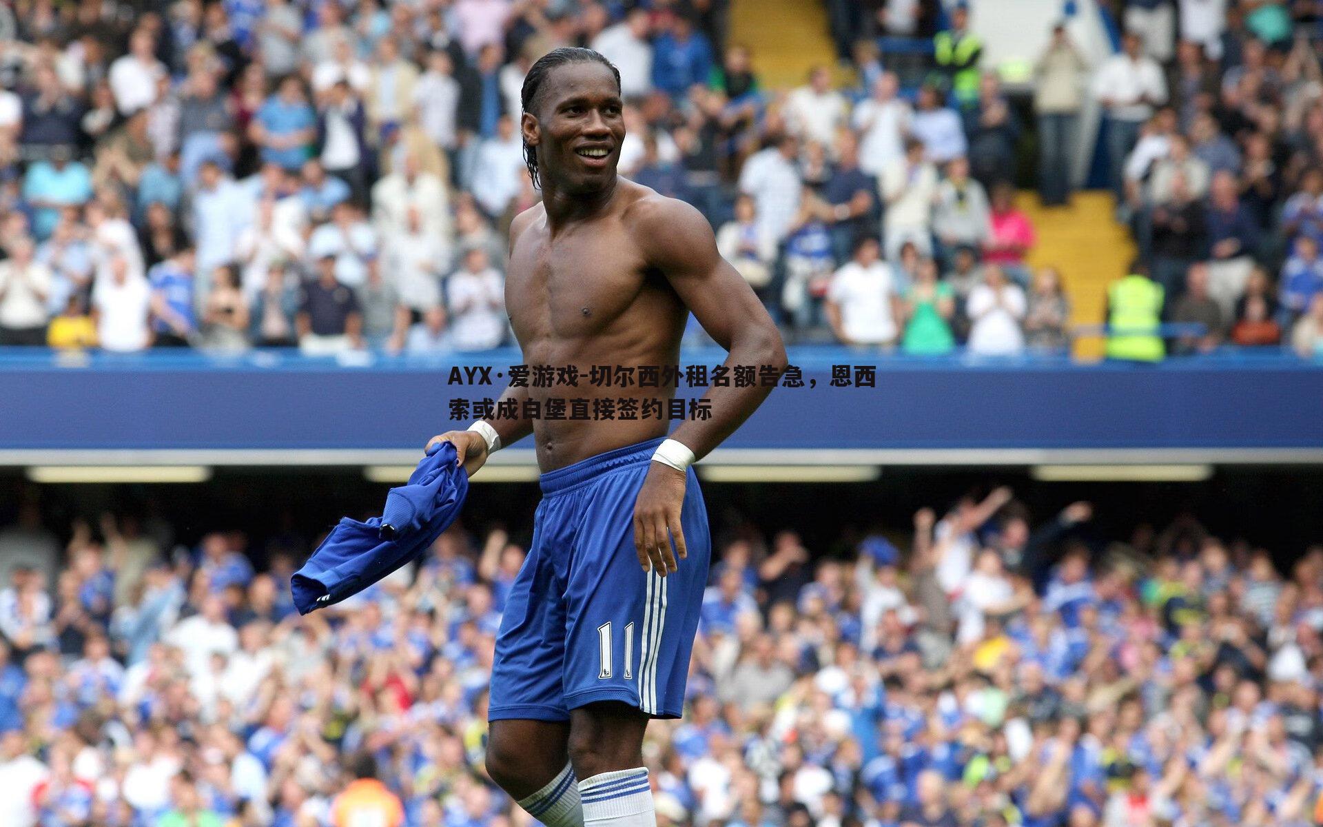 切尔西外租名额告急，恩西索或成白堡直接签约目标